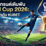 เจาะลึกเทรนด์เดิมพัน World Cup 2026: คู่มือมือโปรกับ KUBET